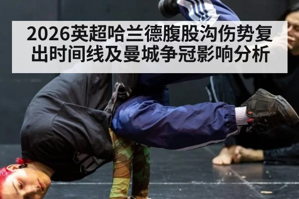 2026英超哈兰德腹股沟伤势复出时间线及曼城争冠影响分析