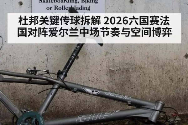 杜邦关键传球拆解 2026六国赛法国对阵爱尔兰中场节奏与空间博弈